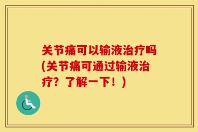 关节痛可以输液治疗吗(关节痛可通过输液治疗？了解一下！)