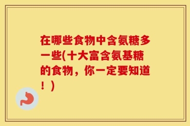 在哪些食物中含氨糖多一些(十大富含氨基糖的食物，你一定要知道！)