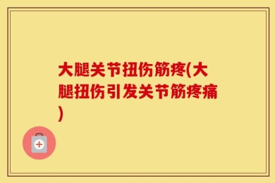 大腿关节扭伤筋疼(大腿扭伤引发关节筋疼痛)