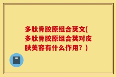 多肽骨胶原组合荚文(多肽骨胶原组合荚对皮肤美容有什么作用？)