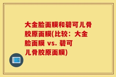 大金脸面膜和碧可儿骨胶原面膜(比较：大金脸面膜 vs. 碧可儿骨胶原面膜)