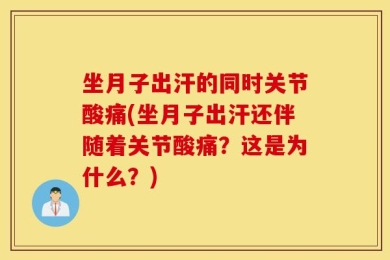 坐月子出汗的同时关节酸痛(坐月子出汗还伴随着关节酸痛？这是为什么？)