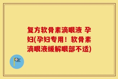 复方软骨素滴眼液 孕妇(孕妇专用！软骨素滴眼液缓解眼部不适)