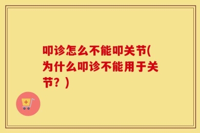 叩诊怎么不能叩关节(为什么叩诊不能用于关节？)