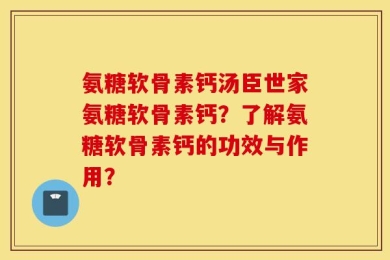 氨糖软骨素钙汤臣世家氨糖软骨素钙？了解氨糖软骨素钙的功效与作用？