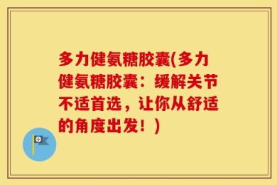 多力健氨糖胶囊(多力健氨糖胶囊：缓解关节不适首选，让你从舒适的角度出发！)