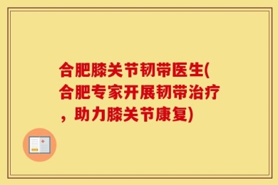 合肥膝关节韧带医生(合肥专家开展韧带治疗，助力膝关节康复)