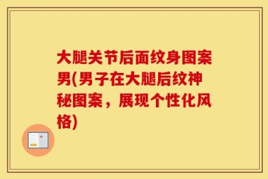 大腿关节后面纹身图案男(男子在大腿后纹神秘图案，展现个性化风格)