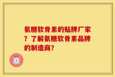 氨糖软骨素的贴牌厂家？了解氨糖软骨素品牌的制造商？