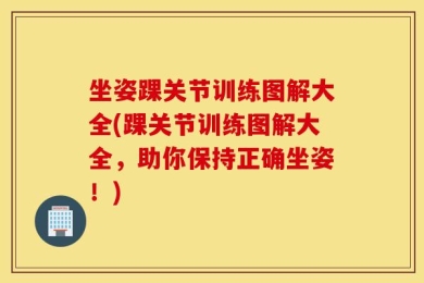 坐姿踝关节训练图解大全(踝关节训练图解大全，助你保持正确坐姿！)