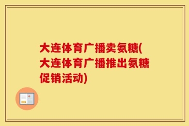 大连体育广播卖氨糖(大连体育广播推出氨糖促销活动)