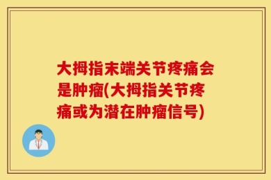大拇指末端关节疼痛会是肿瘤(大拇指关节疼痛或为潜在肿瘤信号)