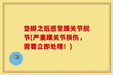 垫脚之后感觉踝关节脱节(严重踝关节损伤，需要立即处理！)