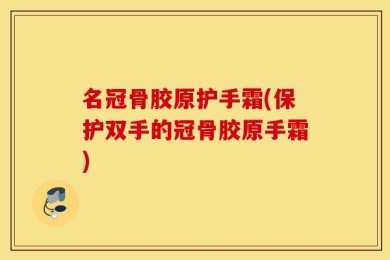 名冠骨胶原护手霜(保护双手的冠骨胶原手霜)