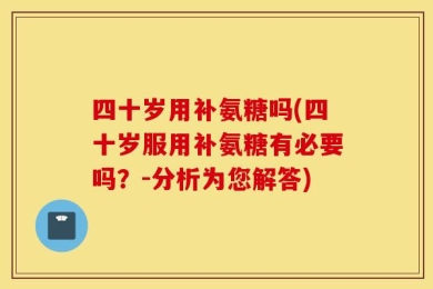 四十岁用补氨糖吗(四十岁服用补氨糖有必要吗？-分析为您解答)