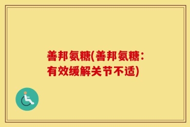 善邦氨糖(善邦氨糖：有效缓解关节不适)