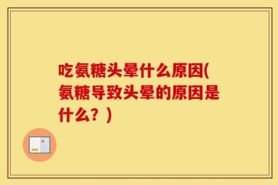 吃氨糖头晕什么原因(氨糖导致头晕的原因是什么？)