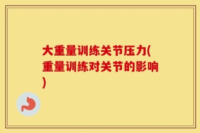 大重量训练关节压力(重量训练对关节的影响)