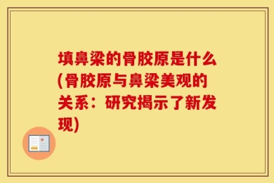 填鼻梁的骨胶原是什么(骨胶原与鼻梁美观的关系：研究揭示了新发现)