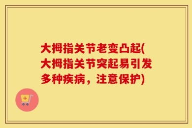 大拇指关节老变凸起(大拇指关节突起易引发多种疾病，注意保护)