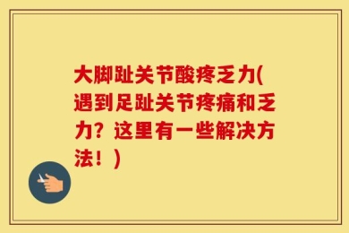 大脚趾关节酸疼乏力(遇到足趾关节疼痛和乏力？这里有一些解决方法！)