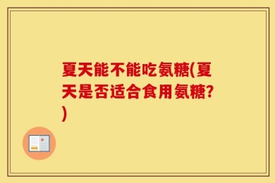 夏天能不能吃氨糖(夏天是否适合食用氨糖？)