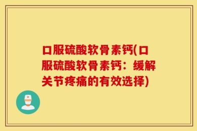 口服硫酸软骨素钙(口服硫酸软骨素钙：缓解关节疼痛的有效选择)