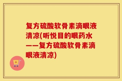 复方硫酸软骨素滴眼液清凉(听悦目的眼药水——复方硫酸软骨素滴眼液清凉)