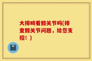 大排畸看髋关节吗(排查髋关节问题，给您支招！)