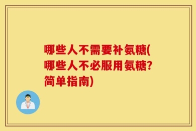 哪些人不需要补氨糖(哪些人不必服用氨糖？简单指南)