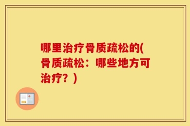 哪里治疗骨质疏松的(骨质疏松：哪些地方可治疗？)