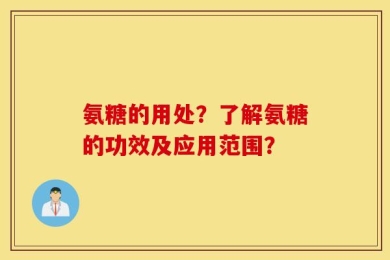 氨糖的用处？了解氨糖的功效及应用范围？