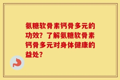 氨糖软骨素钙骨多元的功效？了解氨糖软骨素钙骨多元对身体健康的益处？