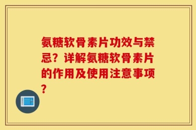 氨糖软骨素片功效与禁忌？详解氨糖软骨素片的作用及使用注意事项？