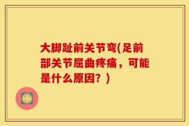 大脚趾前关节弯(足前部关节屈曲疼痛，可能是什么原因？)