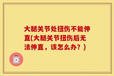 大腿关节处扭伤不能伸直(大腿关节扭伤后无法伸直，该怎么办？)