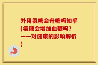 外用氨糖会升糖吗知乎(氨糖会增加血糖吗？——对健康的影响解析)