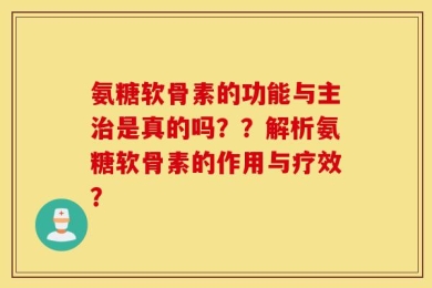 氨糖软骨素的功能与主治是真的吗？？解析氨糖软骨素的作用与疗效？