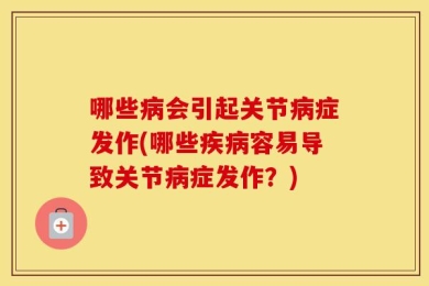 哪些病会引起关节病症发作(哪些疾病容易导致关节病症发作？)