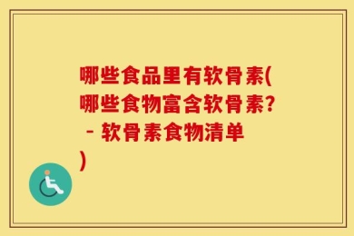 哪些食品里有软骨素(哪些食物富含软骨素？ - 软骨素食物清单)