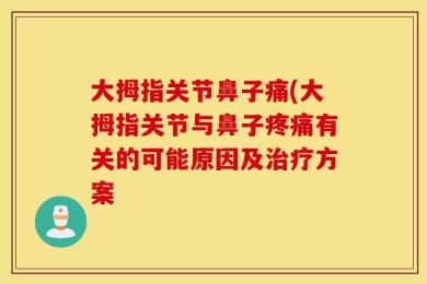 大拇指关节鼻子痛(大拇指关节与鼻子疼痛有关的可能原因及治疗方案