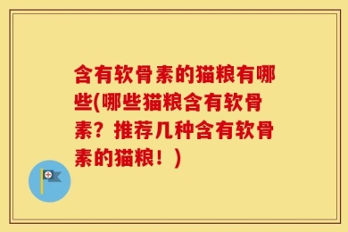 含有软骨素的猫粮有哪些(哪些猫粮含有软骨素？推荐几种含有软骨素的猫粮！)