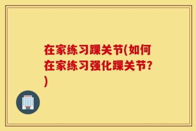 在家练习踝关节(如何在家练习强化踝关节？)