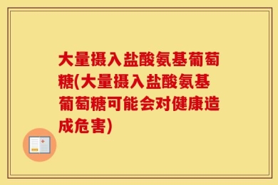 大量摄入盐酸氨基葡萄糖(大量摄入盐酸氨基葡萄糖可能会对健康造成危害)