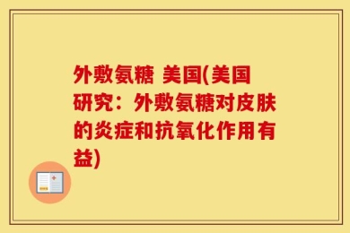 外敷氨糖 美国(美国研究：外敷氨糖对皮肤的炎症和抗氧化作用有益)
