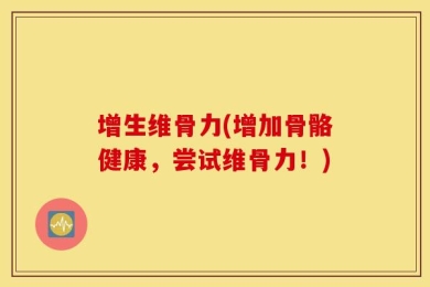 增生维骨力(增加骨骼健康，尝试维骨力！)