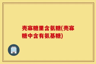 壳寡糖里含氨糖(壳寡糖中含有氨基糖)