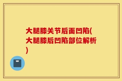 大腿膝关节后面凹陷(大腿膝后凹陷部位解析)