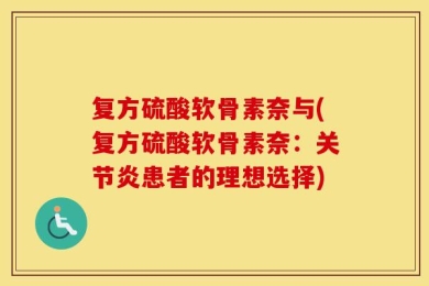 复方硫酸软骨素奈与(复方硫酸软骨素奈：关节炎患者的理想选择)