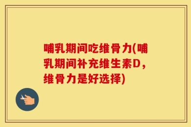 哺乳期间吃维骨力(哺乳期间补充维生素D，维骨力是好选择)